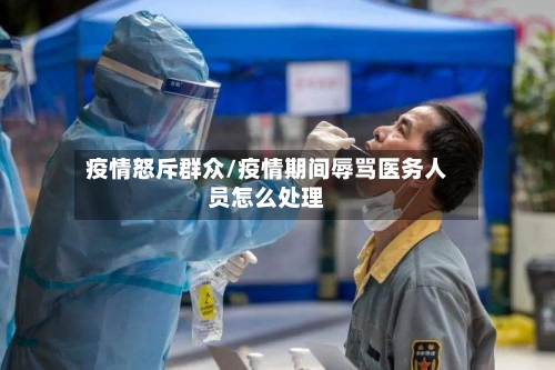 疫情怒斥群众/疫情期间辱骂医务人员怎么处理