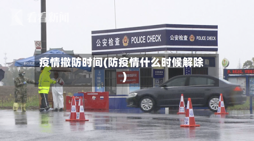 疫情撤防时间(防疫情什么时候解除)