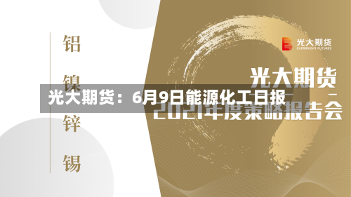 光大期货：6月9日能源化工日报