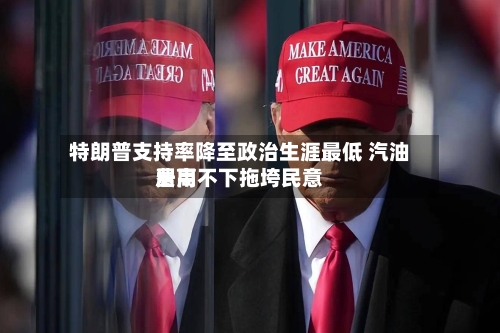 特朗普支持率降至政治生涯最低 汽油费用居高不下拖垮民意