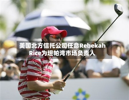 美国北方信托公司任命Rebekah Rice为坦帕湾市场负责人