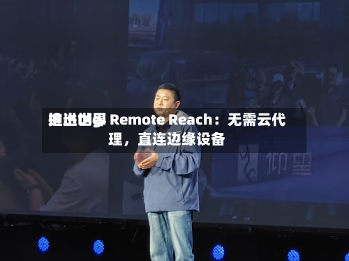 迪进世界推出Digi Remote Reach：无需云代理，直连边缘设备-第2张图片