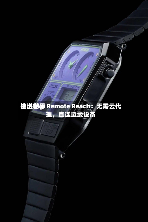 迪进世界推出Digi Remote Reach：无需云代理，直连边缘设备