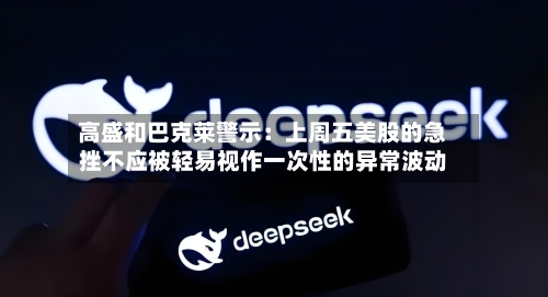 高盛和巴克莱警示：上周五美股的急挫不应被轻易视作一次性的异常波动