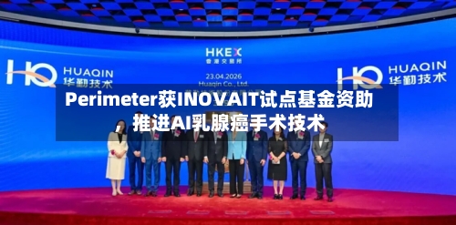 Perimeter获INOVAIT试点基金资助	，推进AI乳腺癌手术技术-第3张图片