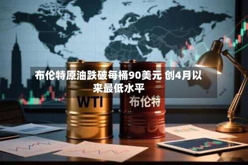 布伦特原油跌破每桶90美元 创4月以来最低水平-第2张图片