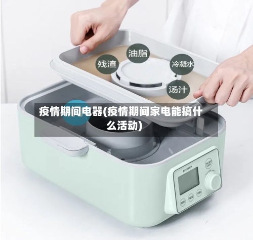 疫情期间电器(疫情期间家电能搞什么活动)