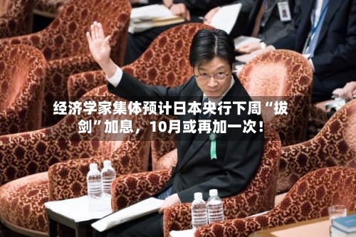 经济学家集体预计日本央行下周“拔剑	”加息	，10月或再加一次！-第2张图片