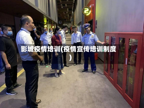影城疫情培训(疫情宣传培训制度)-第3张图片