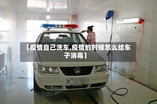 【疫情自己洗车,疫情的时候怎么给车子消毒】