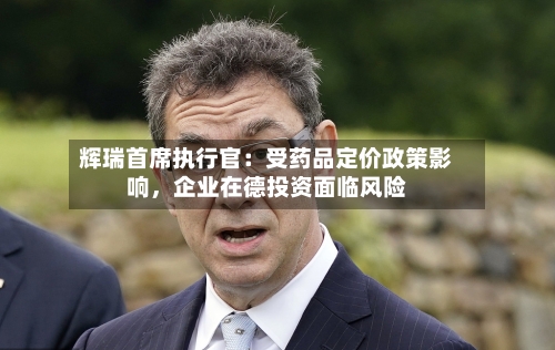 辉瑞首席执行官：受药品定价政策影响，企业在德投资面临风险-第3张图片