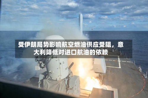 受伊朗局势影响航空燃油供应受阻	，意大利降低对进口航油的依赖-第3张图片