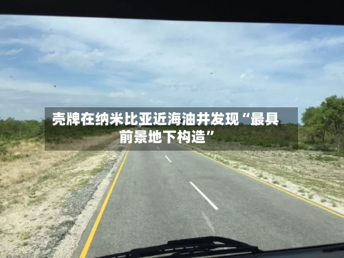 壳牌在纳米比亚近海油井发现“最具前景地下构造”-第3张图片
