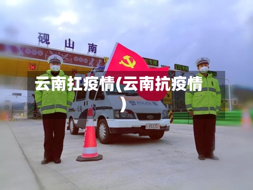 云南扛疫情(云南抗疫情)