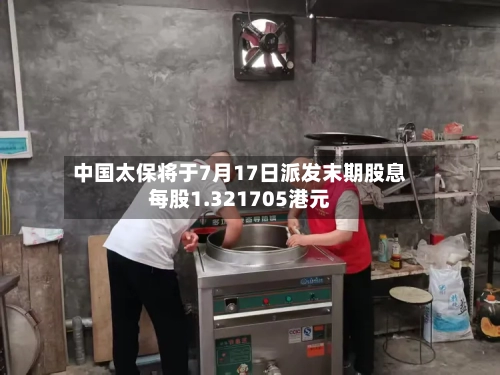 中国太保将于7月17日派发末期股息每股1.321705港元-第2张图片