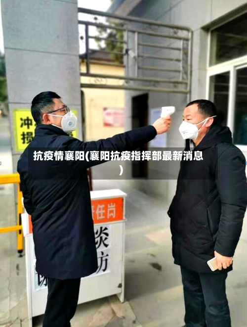 抗疫情襄阳(襄阳抗疫指挥部最新消息)