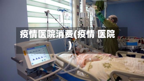 疫情医院消费(疫情 医院)