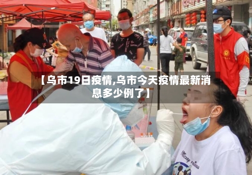 【乌市19日疫情,乌市今天疫情最新消息多少例了】
