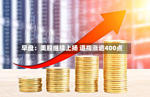 早盘:美股继续上扬 道指涨逾400点-第2张图片