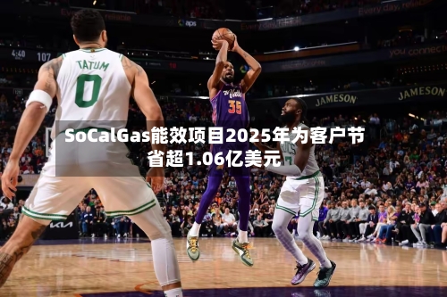 SoCalGas能效项目2025年为客户节省超1.06亿美元