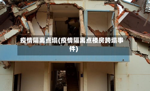 疫情隔离点塌(疫情隔离点楼房跨塌事件)