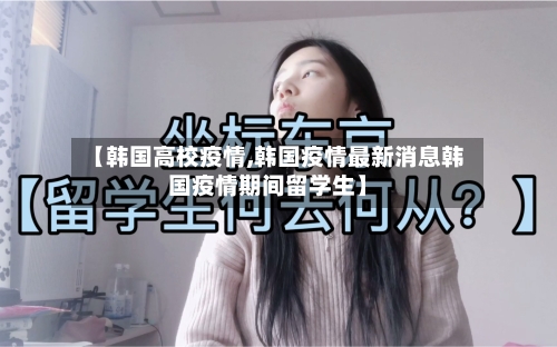 【韩国高校疫情,韩国疫情最新消息韩国疫情期间留学生】