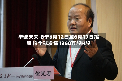 华健未来-B于6月12日至6月17日招股 拟全球发售1360万股H股