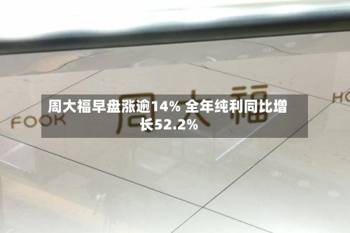 周大福早盘涨逾14% 全年纯利同比增长52.2%-第2张图片
