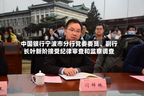 中国银行宁波市分行党委委员、副行长叶新阶接受纪律审查和监察调查