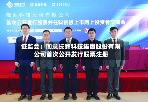 证监会：同意长鑫科技集团股份有限公司首次公开发行股票注册-第2张图片