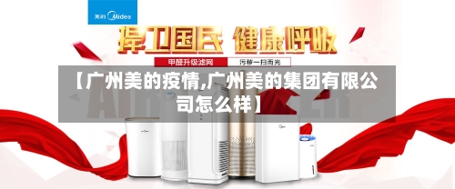 【广州美的疫情,广州美的集团有限公司怎么样】-第2张图片