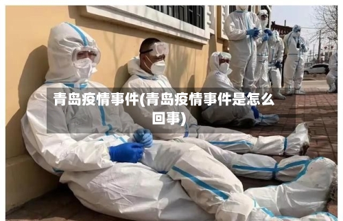 青岛疫情事件(青岛疫情事件是怎么回事)