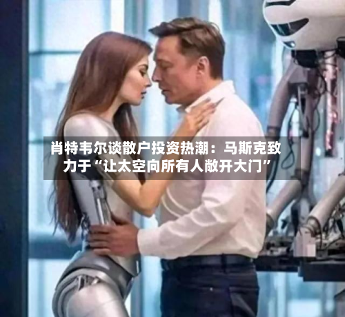 肖特韦尔谈散户投资热潮：马斯克致力于“让太空向所有人敞开大门	”-第2张图片