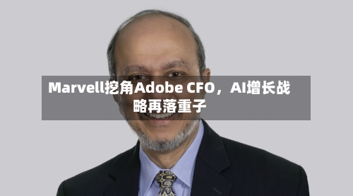 Marvell挖角Adobe CFO，AI增长战略再落重子-第2张图片