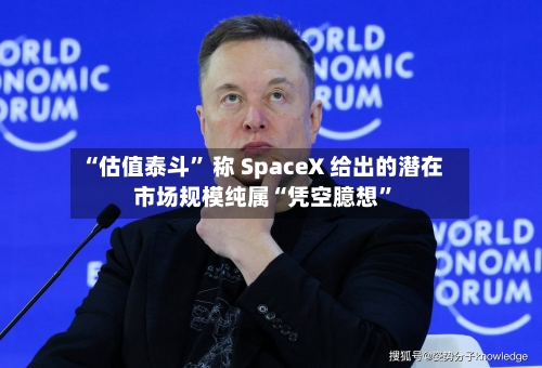 “估值泰斗” 称 SpaceX 给出的潜在市场规模纯属“凭空臆想	”-第3张图片