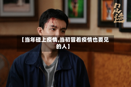 【当年碰上疫情,当初冒着疫情也要见的人】-第3张图片
