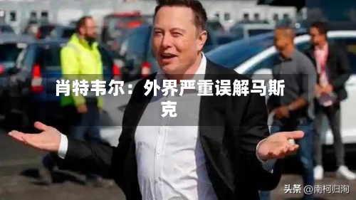 肖特韦尔：外界严重误解马斯克