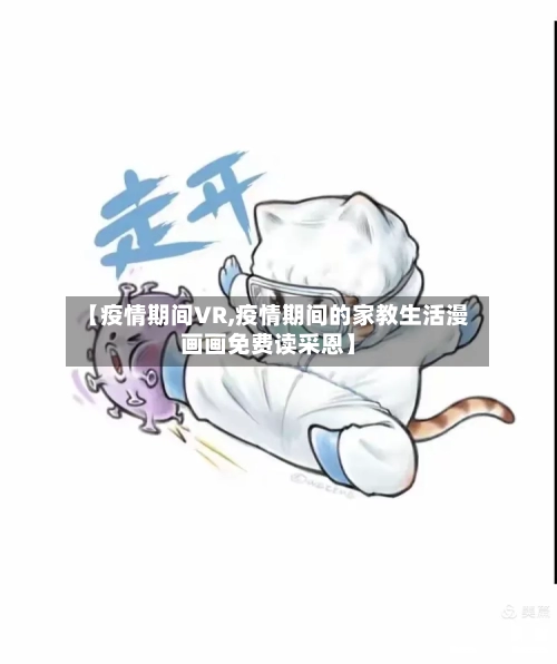 【疫情期间VR,疫情期间的家教生活漫画画免费读采恩】