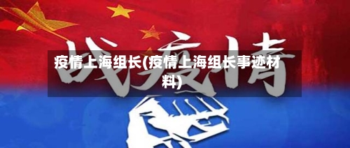 疫情上海组长(疫情上海组长事迹材料)-第3张图片
