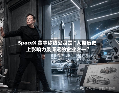 SpaceX 董事称该公司是“人类历史上影响力最深远的企业之一”-第2张图片