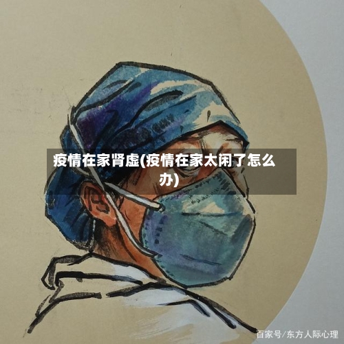 疫情在家肾虚(疫情在家太闲了怎么办)-第2张图片