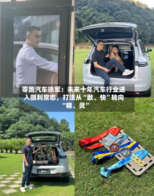 零跑汽车徐军：未来十年汽车行业进入微利常态，打法从“敢、快”转向“精、灵	”-第2张图片