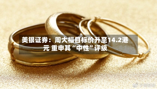 美银证券：周大福目标价升至14.2港元 重申其“中性”评级-第2张图片