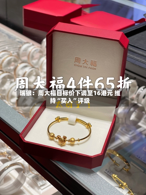 瑞银：周大福目标价下调至16港元 维持“买入”评级-第2张图片