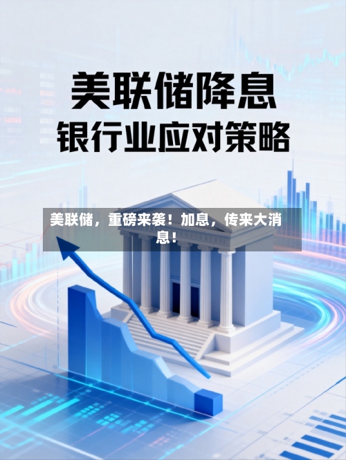 美联储，重磅来袭！加息，传来大消息！-第2张图片