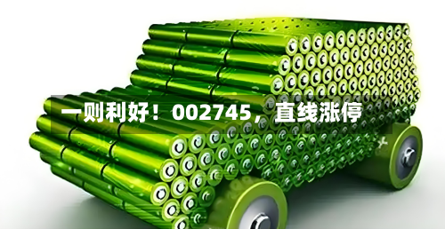 一则利好！002745，直线涨停