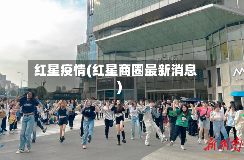 红星疫情(红星商圈最新消息)-第3张图片