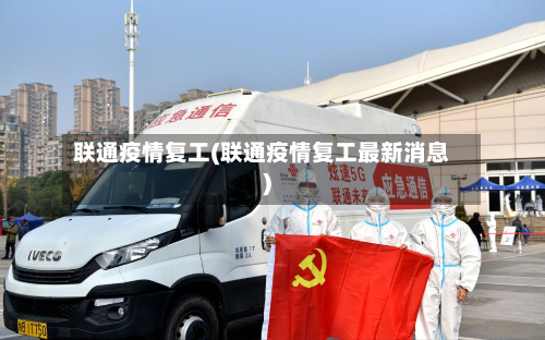联通疫情复工(联通疫情复工最新消息)-第3张图片