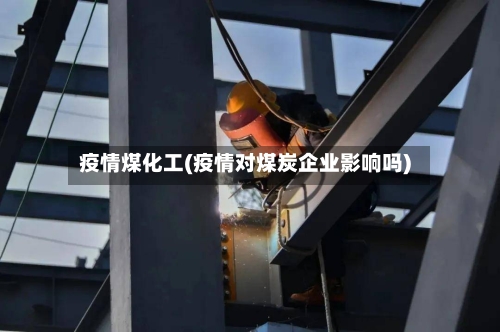 疫情煤化工(疫情对煤炭企业影响吗)