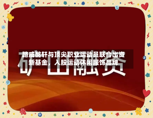 路威酩轩与顶尖职业运动员联合出资新基金，入股运动休闲服饰品牌-第2张图片
